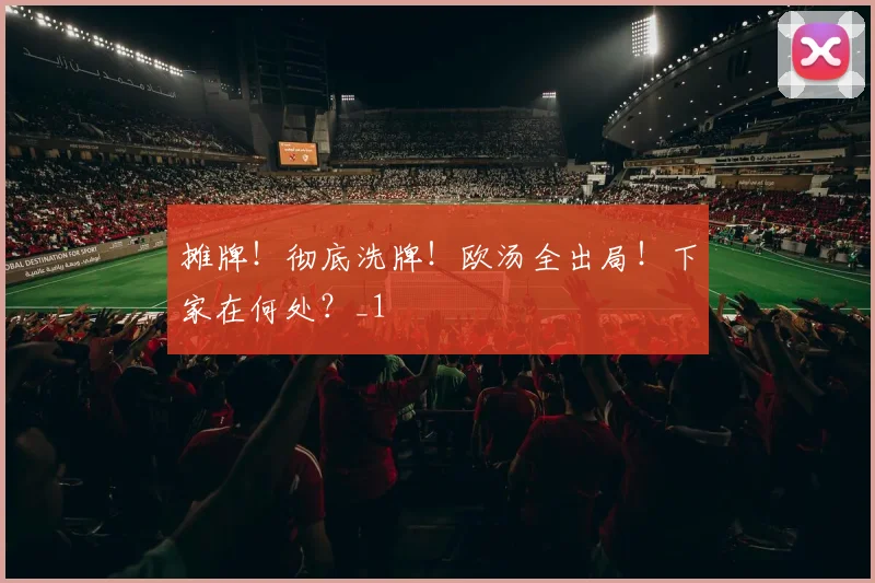 摊牌！彻底洗牌！欧汤全出局！下家在何处？_1