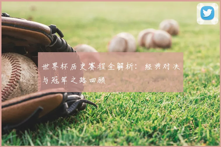 世界杯历史赛程全解析:经典对决与冠军之路回顾