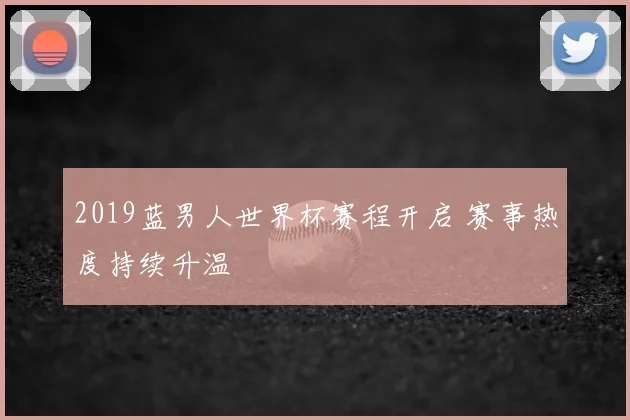 2019蓝男人世界杯赛程开启 赛事热度持续升温