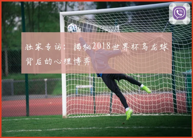 独家专访:揭秘2018世界杯乌龙球背后的心理博弈