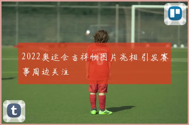 2022奥运会吉祥物图片亮相 引发赛事周边关注