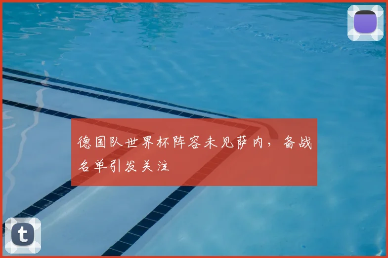 德国队世界杯阵容未见萨内,备战名单引发关注
