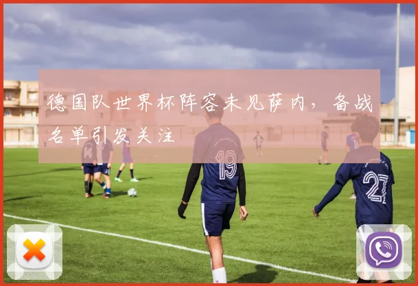 德国队世界杯阵容未见萨内,备战名单引发关注
