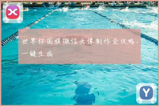 世界杯国旗微信头像制作全攻略,一键生成