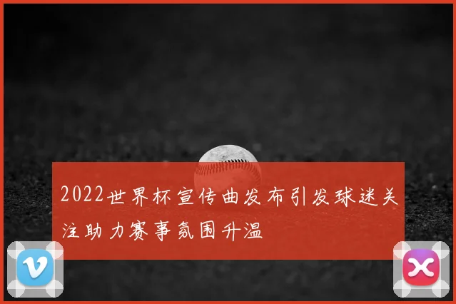 2022世界杯宣传曲发布引发球迷关注助力赛事氛围升温