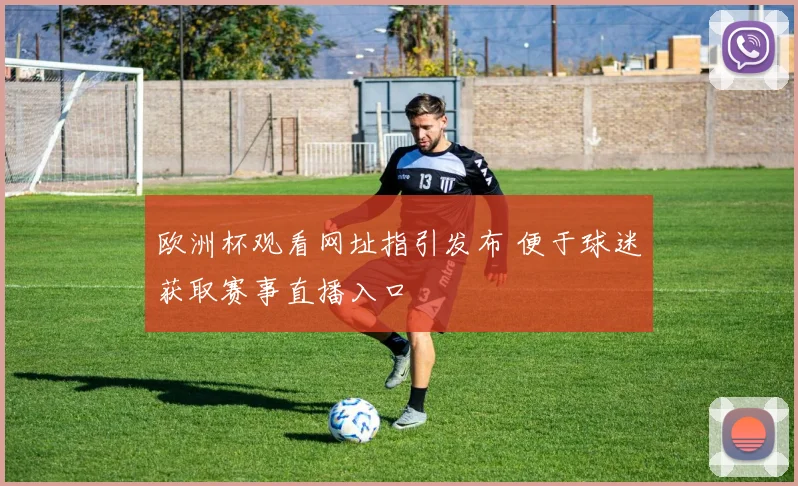 欧洲杯观看网址指引发布 便于球迷获取赛事直播入口