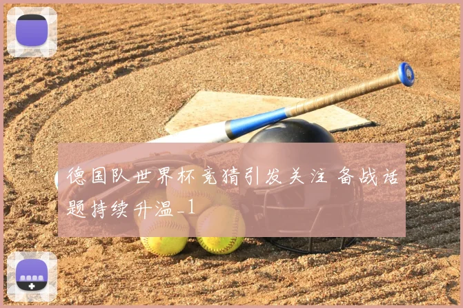 德国队世界杯竞猜引发关注 备战话题持续升温_1