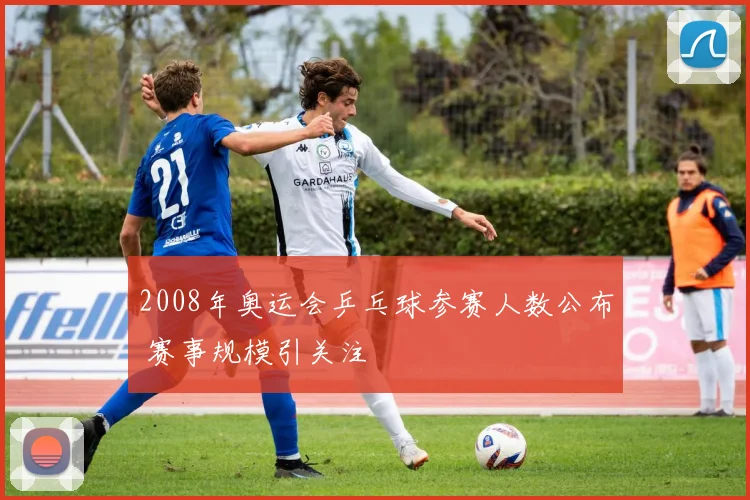 2008年奥运会乒乓球参赛人数公布 赛事规模引关注