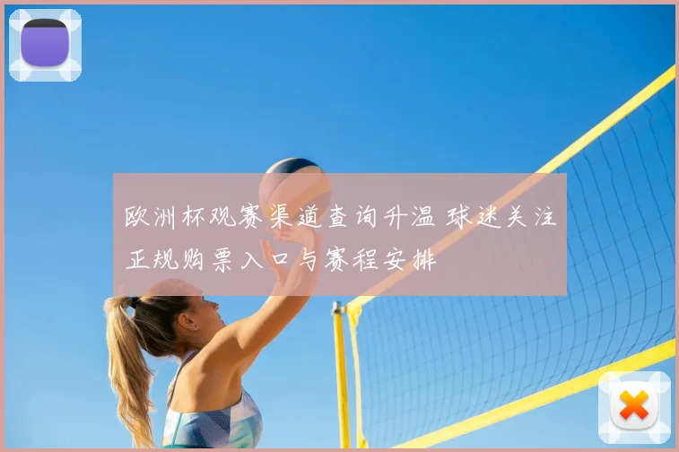 欧洲杯观赛渠道查询升温 球迷关注正规购票入口与赛程安排