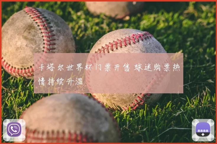 卡塔尔世界杯门票开售 球迷购票热情持续升温