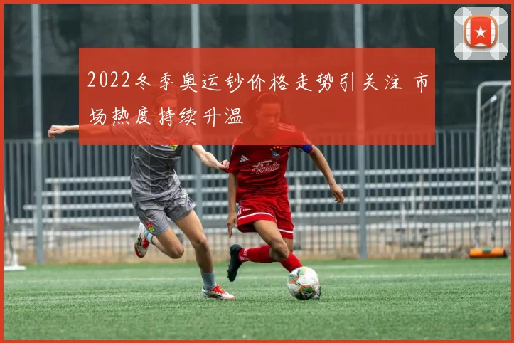 2022冬季奥运钞价格走势引关注 市场热度持续升温