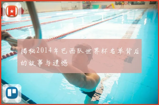 揭秘2014年巴西队世界杯名单背后的故事与遗憾