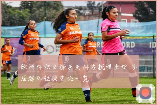 欧洲杯积分榜历史排名梳理出炉 各届球队位次变化一览