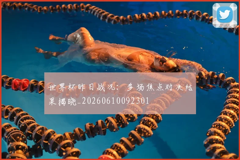 世界杯昨日战况：多场焦点对决结果揭晓_20260610092301
