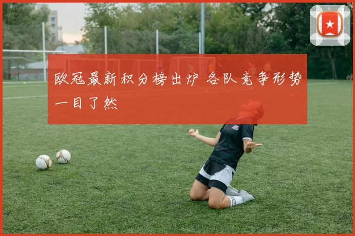欧冠最新积分榜出炉 各队竞争形势一目了然