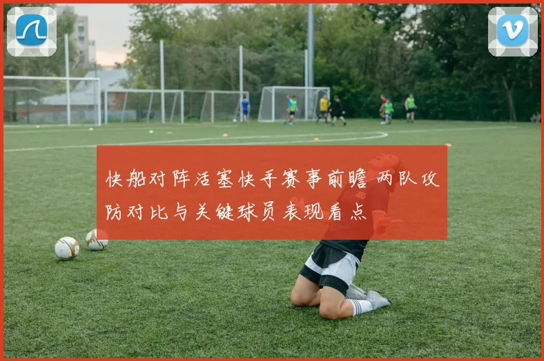 快船对阵活塞快手赛事前瞻 两队攻防对比与关键球员表现看点