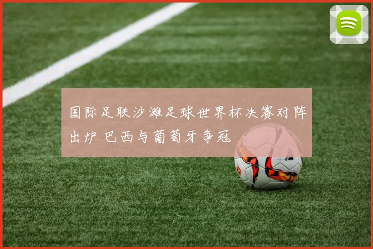 国际足联沙滩足球世界杯决赛对阵出炉 巴西与葡萄牙争冠