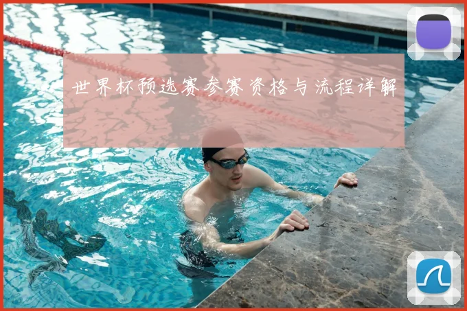 世界杯预选赛参赛资格与流程详解