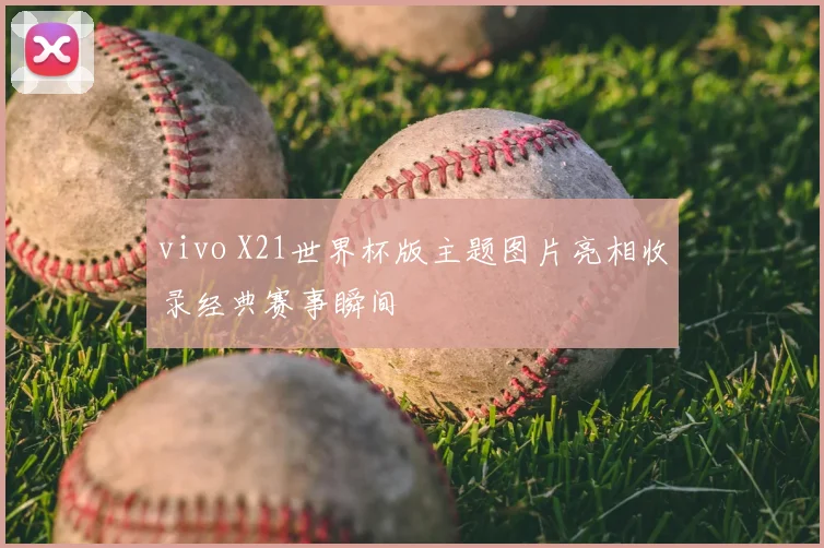 vivo X21世界杯版主题图片亮相收录经典赛事瞬间