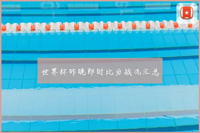 世界杯昨晚即时比分战况汇总