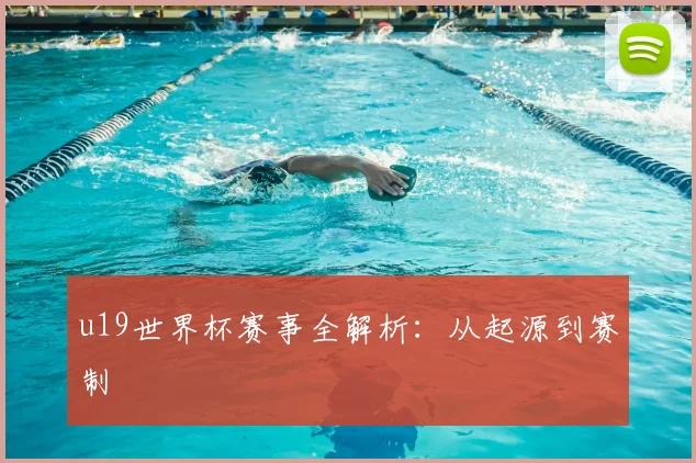 u19世界杯赛事全解析:从起源到赛制