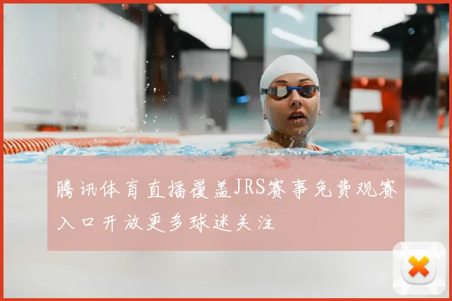 腾讯体育直播覆盖JRS赛事免费观赛入口开放更多球迷关注