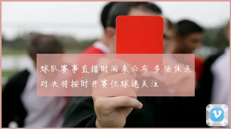 球队赛事直播时间表公布 多场焦点对决将按时开赛供球迷关注
