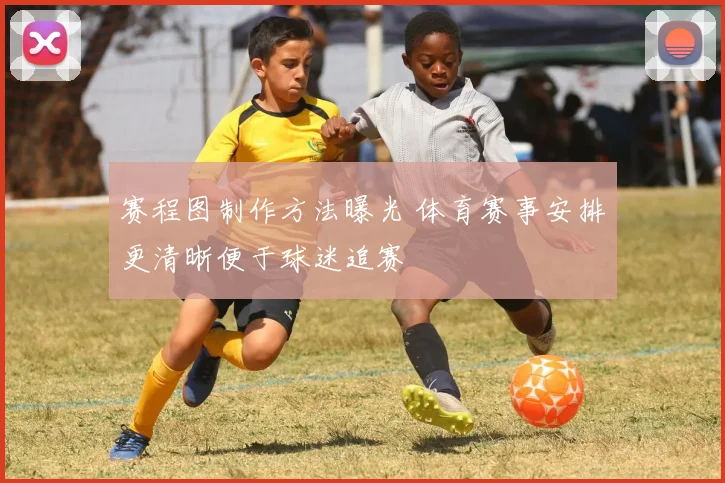 赛程图制作方法曝光 体育赛事安排更清晰便于球迷追赛