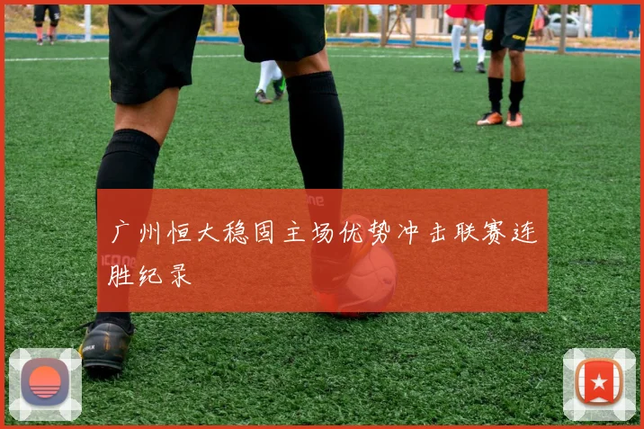 广州恒大稳固主场优势冲击联赛连胜纪录