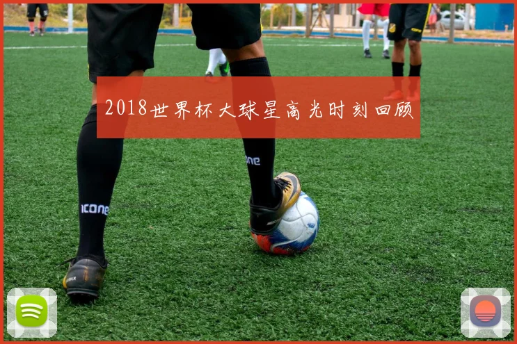 2018世界杯大球星高光时刻回顾
