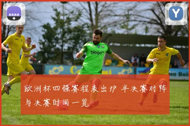欧洲杯四强赛程表出炉 半决赛对阵与决赛时间一览
