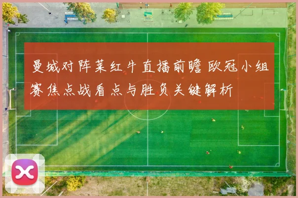 曼城对阵莱红牛直播前瞻 欧冠小组赛焦点战看点与胜负关键解析
